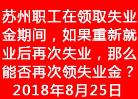 <font color='#0066FF'>【蘇州人才網(wǎng)】蘇州職工在領(lǐng)取失業(yè)金期間，如果重新就業(yè)后再次失</font>